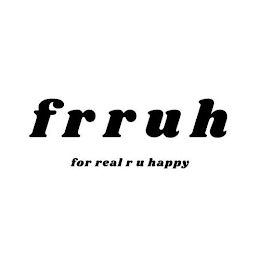 FRRUH FOR REAL R U HAPPY