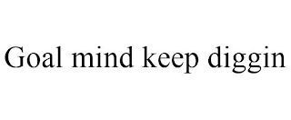 GOAL MIND KEEP DIGGIN