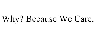 WHY? BECAUSE WE CARE.