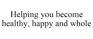HELPING YOU BECOME HEALTHY, HAPPY AND WHOLE