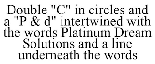 DOUBLE "C" IN CIRCLES AND A "P & D" INTERTWINED WITH THE WORDS PLATINUM DREAM SOLUTIONS AND A LINE UNDERNEATH THE WORDS