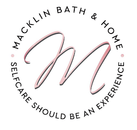 M MACKLIN BATH & HOME SELFCARE SHOULD BE AN EXPERIENCE