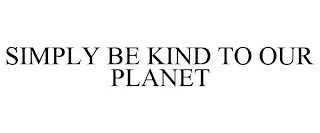 SIMPLY BE KIND TO OUR PLANET