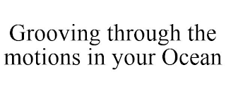 GROOVING THROUGH THE MOTIONS IN YOUR OCEAN