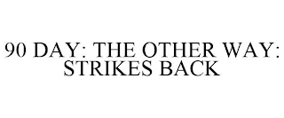 90 DAY: THE OTHER WAY: STRIKES BACK