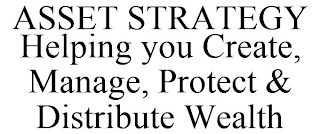 ASSET STRATEGY HELPING YOU CREATE, MANAGE, PROTECT & DISTRIBUTE WEALTH