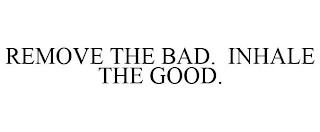 REMOVE THE BAD. INHALE THE GOOD.