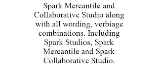 SPARK MERCANTILE AND COLLABORATIVE STUDIO ALONG WITH ALL WORDING, VERBIAGE COMBINATIONS. INCLUDING SPARK STUDIOS, SPARK MERCANTILE AND SPARK COLLABORATIVE STUDIO.