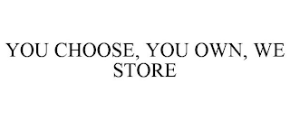 YOU CHOOSE, YOU OWN, WE STORE