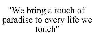 "WE BRING A TOUCH OF PARADISE TO EVERY LIFE WE TOUCH"