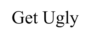 GET UGLY