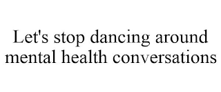 LET'S STOP DANCING AROUND MENTAL HEALTH CONVERSATIONS