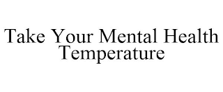 TAKE YOUR MENTAL HEALTH TEMPERATURE