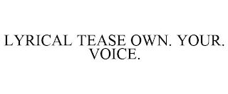 LYRICAL TEASE OWN. YOUR. VOICE.