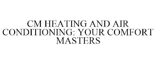 CM HEATING AND AIR CONDITIONING: YOUR COMFORT MASTERS