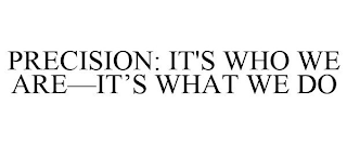 PRECISION: IT'S WHO WE ARE-IT'S WHAT WE DO