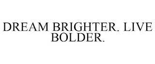 DREAM BRIGHTER. LIVE BOLDER.