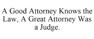 A GOOD ATTORNEY KNOWS THE LAW, A GREAT ATTORNEY WAS A JUDGE.