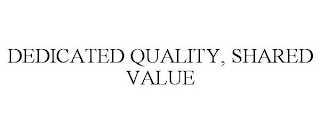 DEDICATED QUALITY, SHARED VALUE