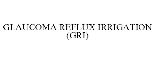 GLAUCOMA REFLUX IRRIGATION (GRI)