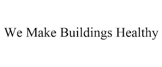WE MAKE BUILDINGS HEALTHY