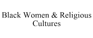 BLACK WOMEN & RELIGIOUS CULTURES