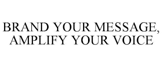 BRAND YOUR MESSAGE, AMPLIFY YOUR VOICE
