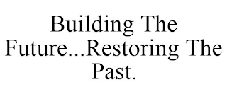 BUILDING THE FUTURE...RESTORING THE PAST.