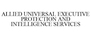 ALLIED UNIVERSAL EXECUTIVE PROTECTION AND INTELLIGENCE SERVICES