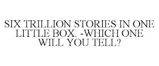 SIX TRILLION STORIES IN ONE LITTLE BOX. -WHICH ONE WILL YOU TELL?