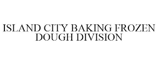 ISLAND CITY BAKING FROZEN DOUGH DIVISION