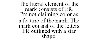 THE LITERAL ELEMENT OF THE MARK CONSISTS OF ER. I'M NOT CLAIMING COLOR AS A FEATURE OF THE MARK. THE MARK CONSIST OF THE LETTERS ER OUTLINED WITH A STAR SHAPE.