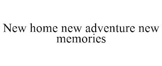 NEW HOME NEW ADVENTURE NEW MEMORIES