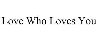 LOVE WHO LOVES YOU