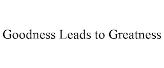 GOODNESS LEADS TO GREATNESS