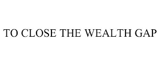 TO CLOSE THE WEALTH GAP