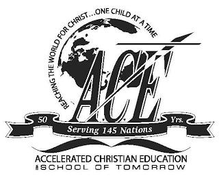 A.C.E. REACHING THE WORLD FOR CHRIST . . . ONE CHILD AT A TIME SERVING 145 NATIONS 50 YRS. ACCELERATED CHRISTIAN EDUCATION DBA SCHOOL OF TOMORROW