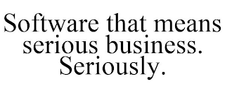 SOFTWARE THAT MEANS SERIOUS BUSINESS. SERIOUSLY.