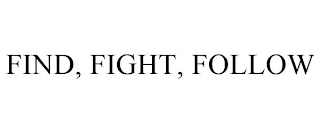 FIND, FIGHT, FOLLOW