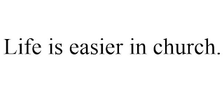 LIFE IS EASIER IN CHURCH.