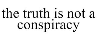 THE TRUTH IS NOT A CONSPIRACY