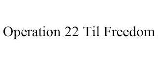 OPERATION 22 TIL FREEDOM