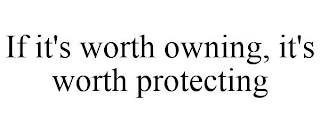 IF IT'S WORTH OWNING, IT'S WORTH PROTECTING