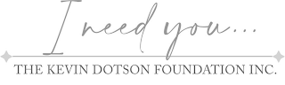 I NEED YOU... THE KEVIN DOTSON FOUNDATION INC.