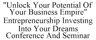 "UNLOCK YOUR POTENTIAL OF YOUR BUSINESS EMPIRE" ENTREPRENEURSHIP INVESTING INTO YOUR DREAMS CONFERENCE AND SEMINAR