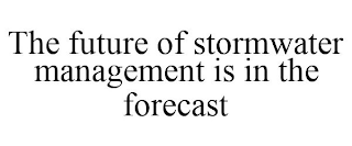 THE FUTURE OF STORMWATER MANAGEMENT IS IN THE FORECAST