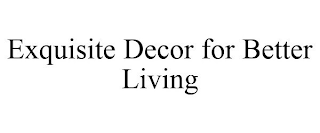 EXQUISITE DECOR FOR BETTER LIVING