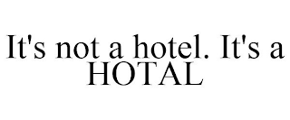 IT'S NOT A HOTEL. IT'S A HOTAL