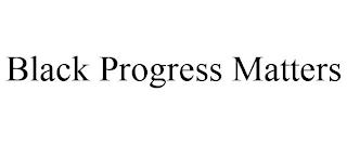 BLACK PROGRESS MATTERS