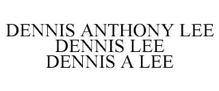 DENNIS ANTHONY LEE DENNIS LEE DENNIS A LEE